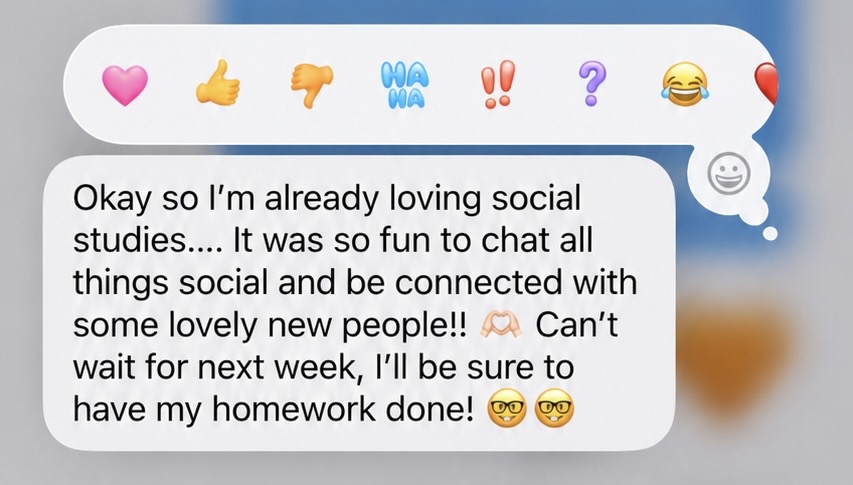 Student testimonial: Okay so I'm already loving social studies — it was so fun to chat all things social and be connected with some lovely new people. Can't wait for next week, I'll be sure to have my homework done.